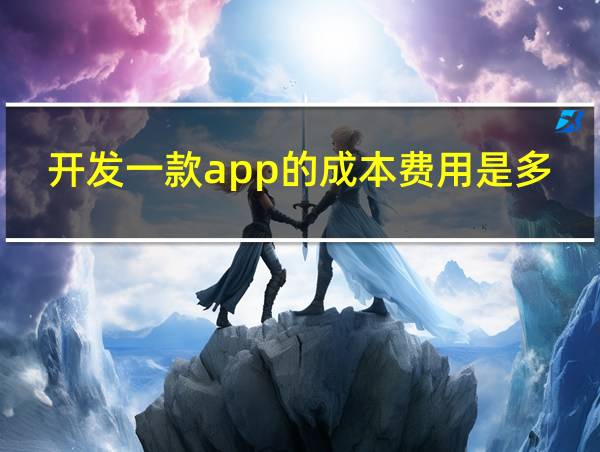 开发一款app的成本费用是多少的相关图片