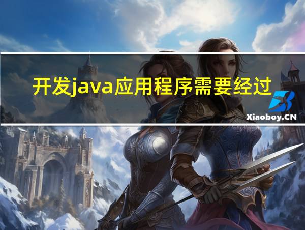 开发java应用程序需要经过哪些主要步骤的相关图片