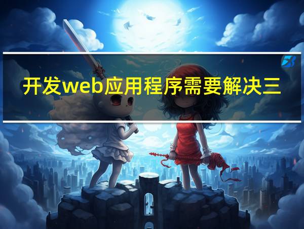 开发web应用程序需要解决三个基本问题的相关图片