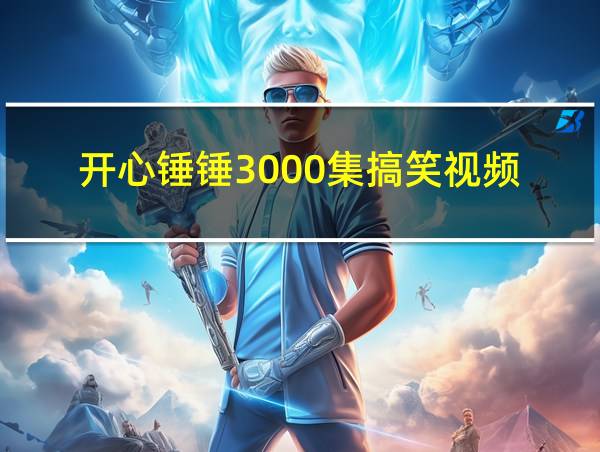 开心锤锤3000集搞笑视频的相关图片