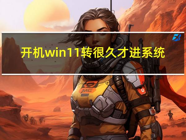 开机win11转很久才进系统的相关图片