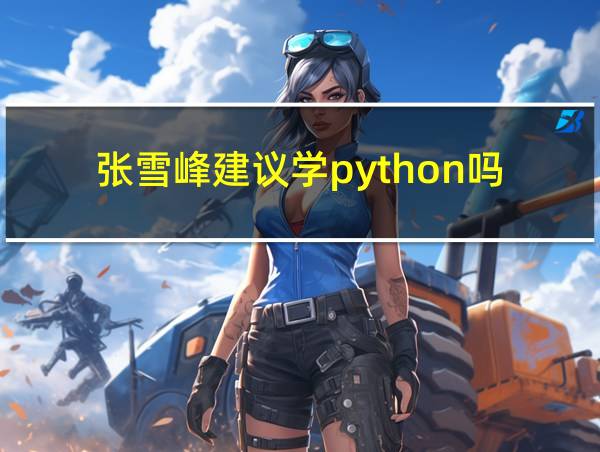 张雪峰建议学python吗的相关图片