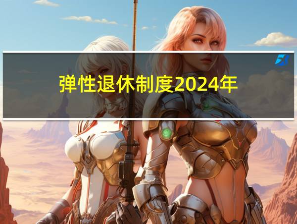 弹性退休制度2024年的相关图片