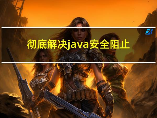 彻底解决java安全阻止的相关图片