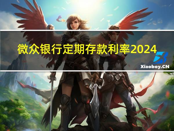 微众银行定期存款利率2024年是多少的相关图片