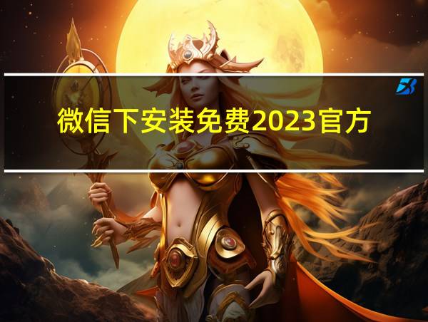 微信下安装免费2023官方的相关图片