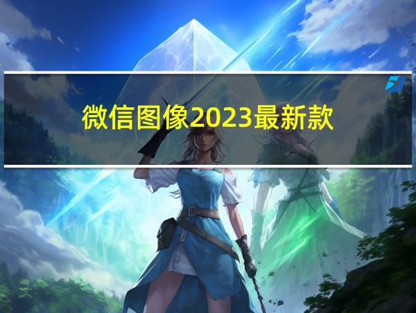 微信图像2023最新款的相关图片