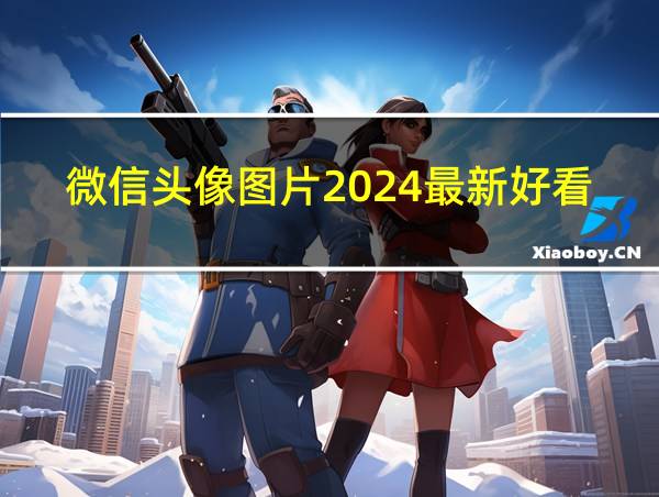 微信头像图片2024最新好看的相关图片