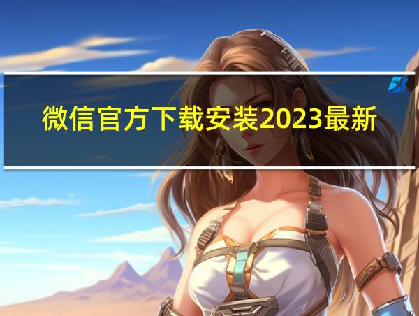 微信官方下载安装2023最新版的相关图片