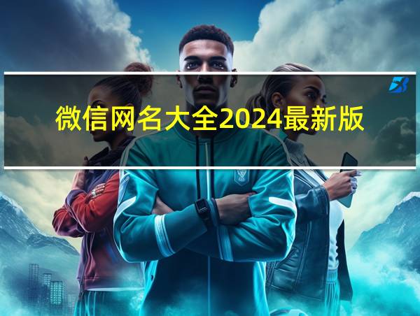 微信网名大全2024最新版的相关图片