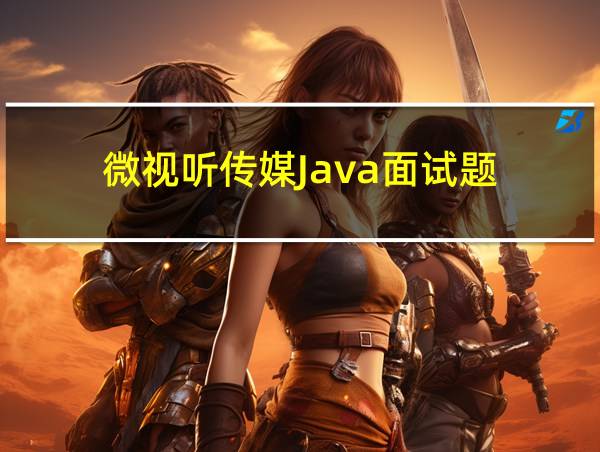 微视听传媒Java面试题的相关图片