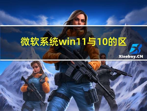 微软系统win11与10的区别的相关图片