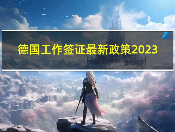 德国工作签证最新政策2023的相关图片