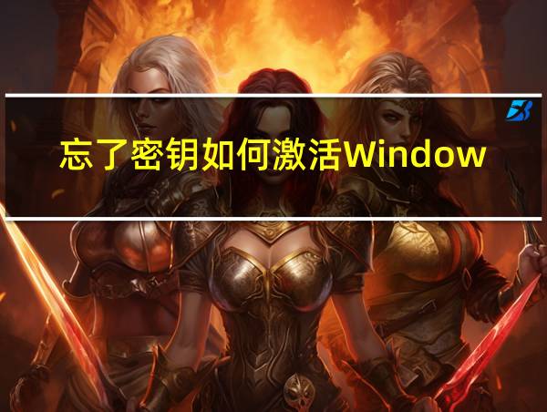 忘了密钥如何激活Windows的相关图片