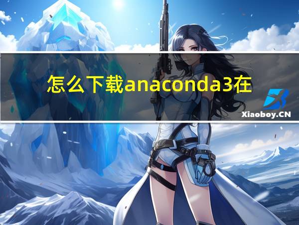 怎么下载anaconda3在电脑上的相关图片