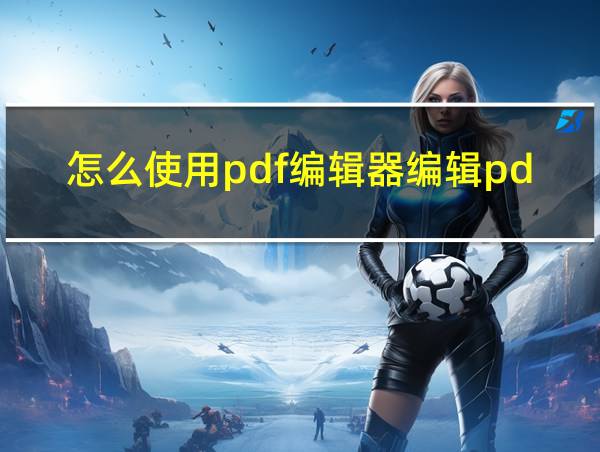 怎么使用pdf编辑器编辑pdf文件的相关图片