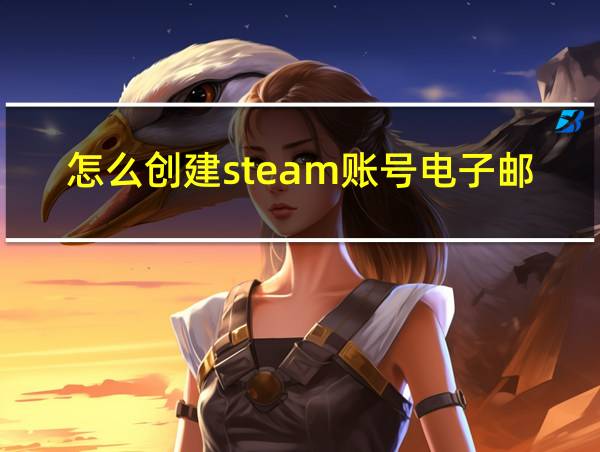 怎么创建steam账号电子邮件地址的相关图片