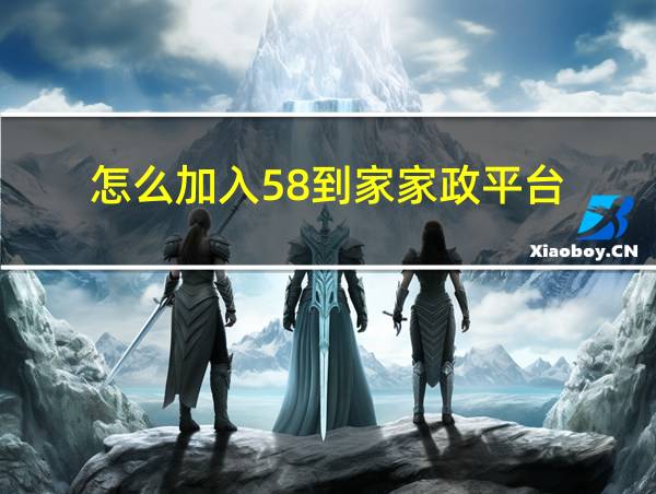 怎么加入58到家家政平台的相关图片