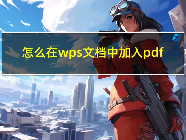 怎么在wps文档中加入pdf文件的相关图片