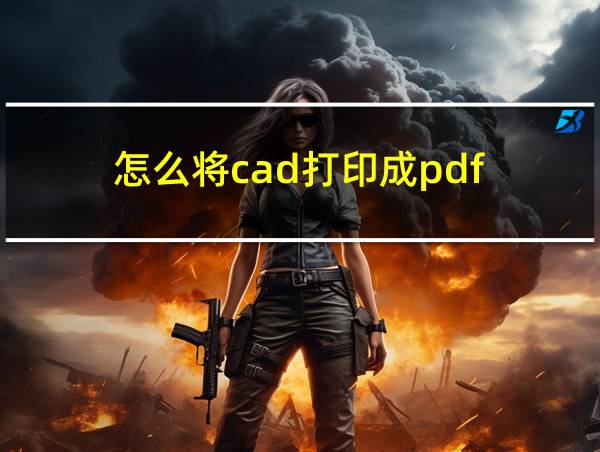 怎么将cad打印成pdf的相关图片