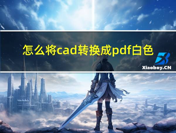 怎么将cad转换成pdf白色背景的相关图片