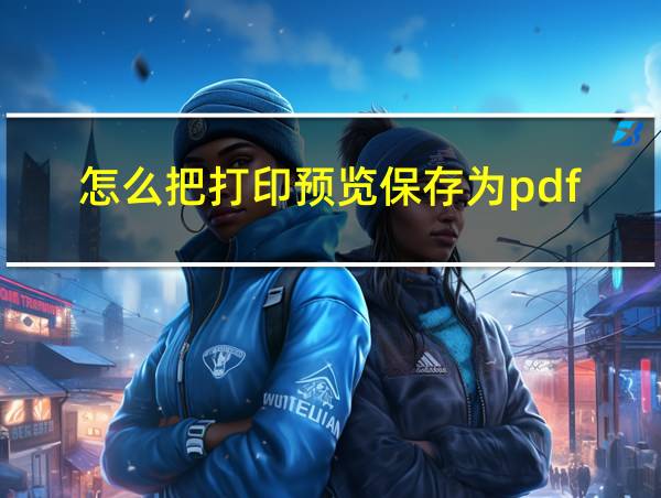 怎么把打印预览保存为pdf的相关图片