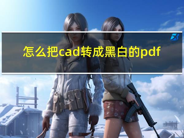 怎么把cad转成黑白的pdf的相关图片