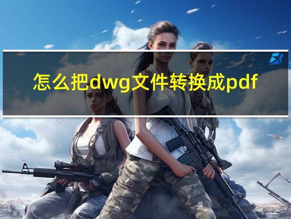 怎么把dwg文件转换成pdf的相关图片