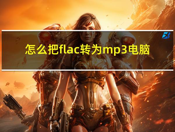 怎么把flac转为mp3电脑的相关图片