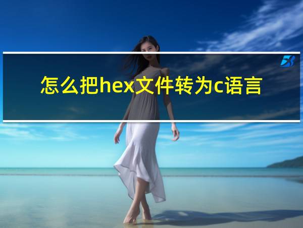 怎么把hex文件转为c语言的相关图片