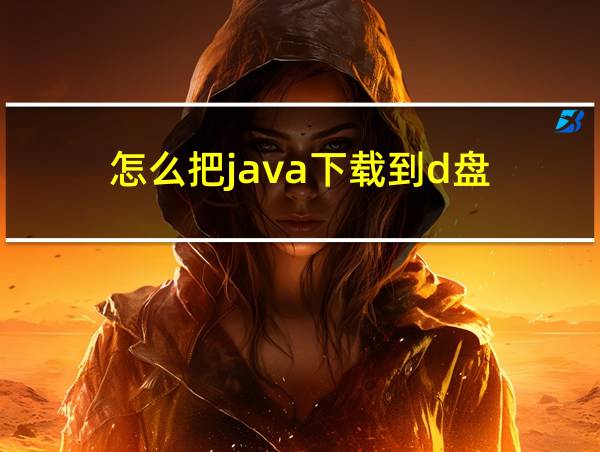 怎么把java下载到d盘的相关图片