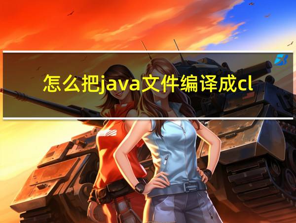 怎么把java文件编译成class文件的相关图片