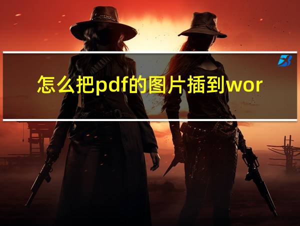 怎么把pdf的图片插到word里面的相关图片