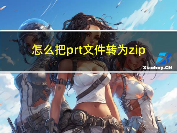 怎么把prt文件转为zip的相关图片