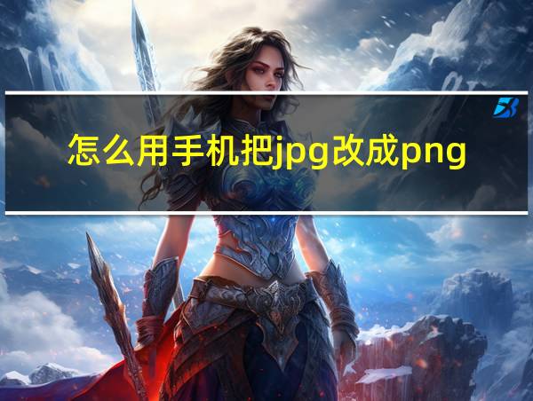 怎么用手机把jpg改成png的相关图片