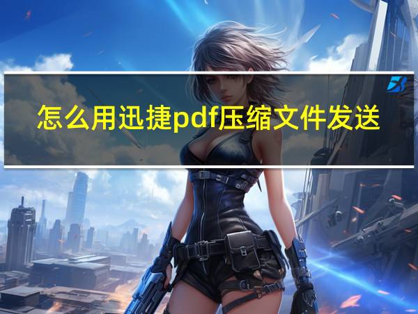 怎么用迅捷pdf压缩文件发送的相关图片