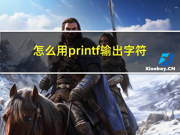 怎么用printf输出字符的相关图片