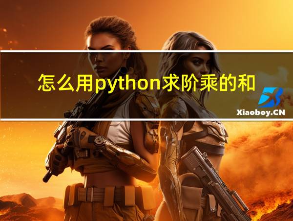 怎么用python求阶乘的和教程的相关图片