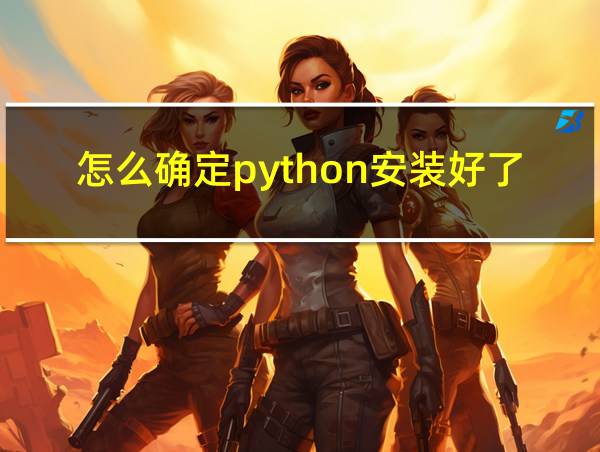 怎么确定python安装好了的相关图片