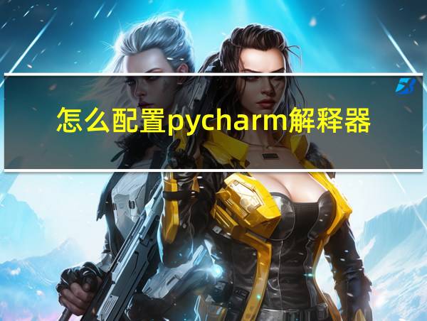 怎么配置pycharm解释器的相关图片