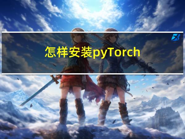 怎样安装pyTorch的相关图片