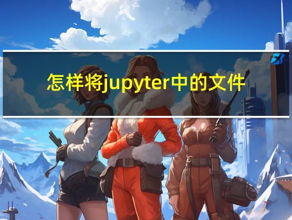 怎样将jupyter中的文件导出到桌面上的相关图片