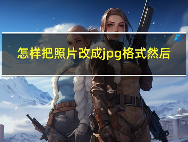 怎样把照片改成jpg格式然后微信传文件的相关图片