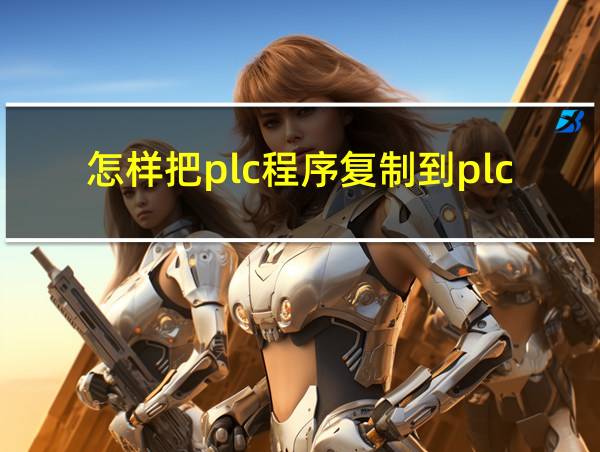 怎样把plc程序复制到plc内存卡的相关图片