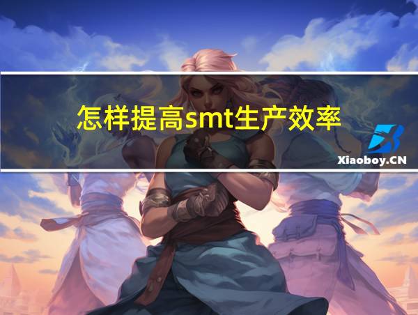 怎样提高smt生产效率的相关图片