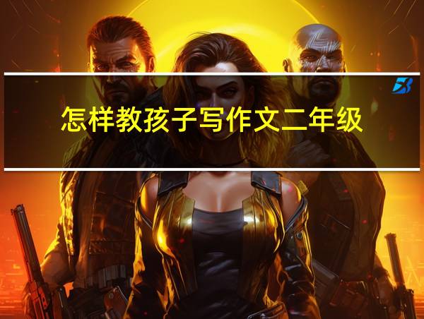 怎样教孩子写作文二年级的相关图片