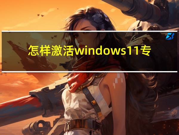 怎样激活windows11专业版的相关图片