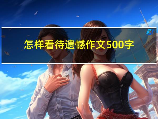 怎样看待遗憾作文500字的相关图片