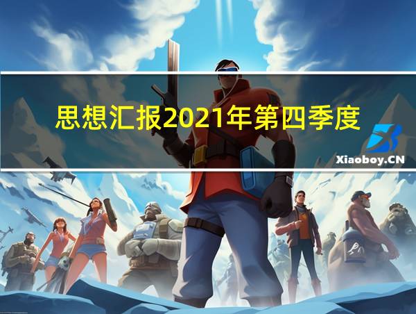 思想汇报2021年第四季度的相关图片