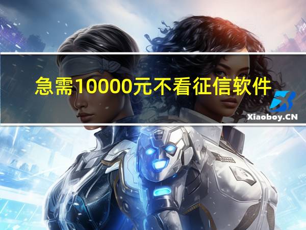 急需10000元不看征信软件的相关图片